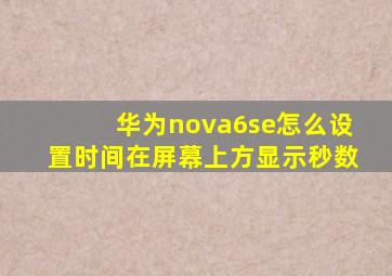 华为nova6se怎么设置时间在屏幕上方显示秒数