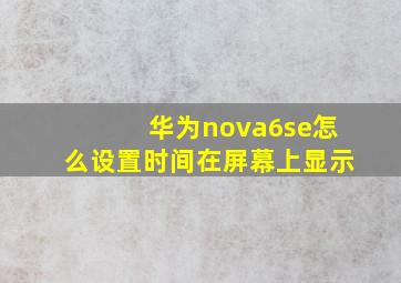 华为nova6se怎么设置时间在屏幕上显示