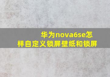 华为nova6se怎样自定义锁屏壁纸和锁屏