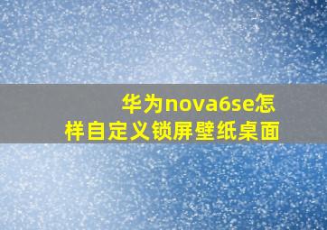 华为nova6se怎样自定义锁屏壁纸桌面