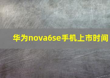 华为nova6se手机上市时间