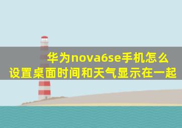 华为nova6se手机怎么设置桌面时间和天气显示在一起