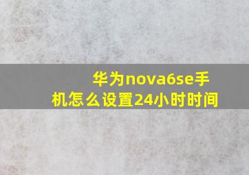 华为nova6se手机怎么设置24小时时间