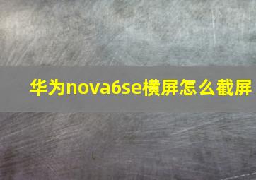 华为nova6se横屏怎么截屏