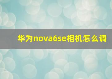 华为nova6se相机怎么调