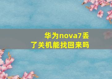 华为nova7丢了关机能找回来吗