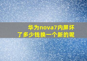 华为nova7内屏坏了多少钱换一个新的呢