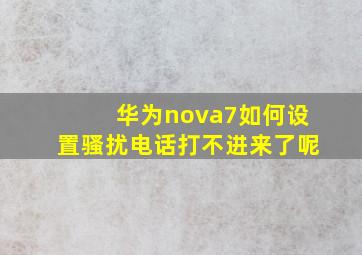 华为nova7如何设置骚扰电话打不进来了呢