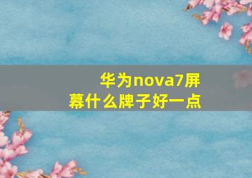 华为nova7屏幕什么牌子好一点