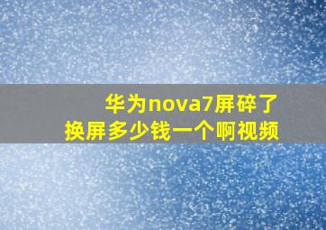 华为nova7屏碎了换屏多少钱一个啊视频