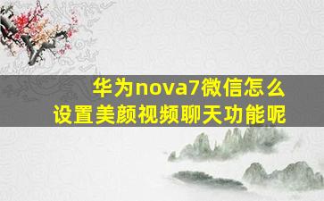 华为nova7微信怎么设置美颜视频聊天功能呢