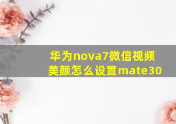 华为nova7微信视频美颜怎么设置mate30