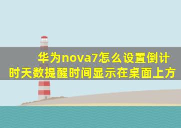 华为nova7怎么设置倒计时天数提醒时间显示在桌面上方