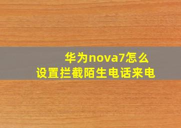 华为nova7怎么设置拦截陌生电话来电