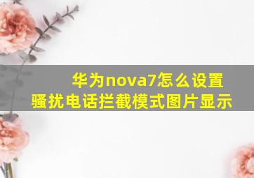 华为nova7怎么设置骚扰电话拦截模式图片显示