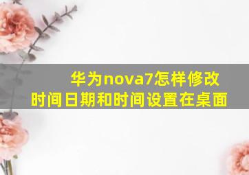 华为nova7怎样修改时间日期和时间设置在桌面