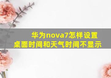 华为nova7怎样设置桌面时间和天气时间不显示