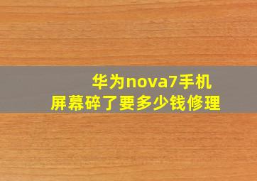 华为nova7手机屏幕碎了要多少钱修理