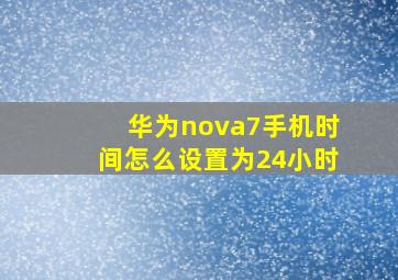 华为nova7手机时间怎么设置为24小时