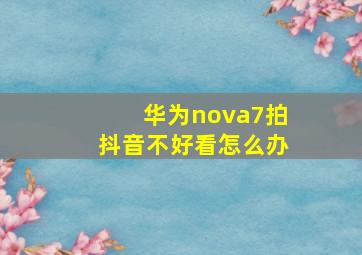 华为nova7拍抖音不好看怎么办