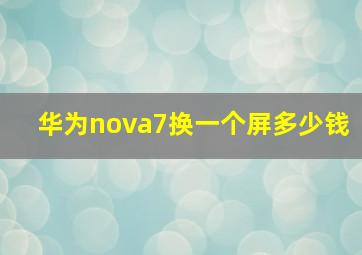 华为nova7换一个屏多少钱