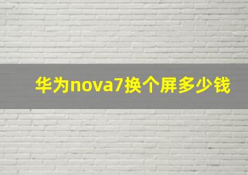 华为nova7换个屏多少钱