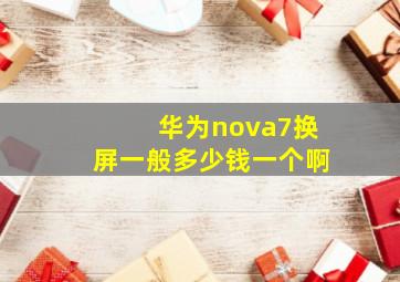 华为nova7换屏一般多少钱一个啊