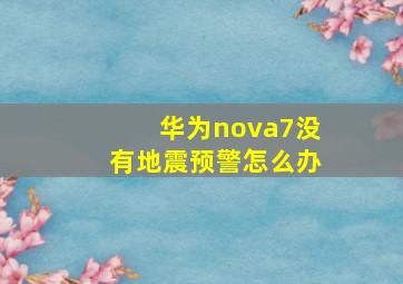 华为nova7没有地震预警怎么办