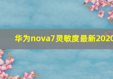 华为nova7灵敏度最新2020