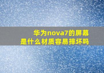 华为nova7的屏幕是什么材质容易摔坏吗