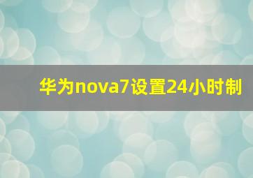 华为nova7设置24小时制