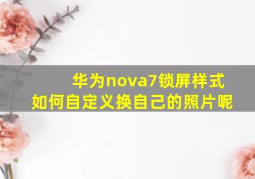 华为nova7锁屏样式如何自定义换自己的照片呢