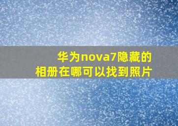 华为nova7隐藏的相册在哪可以找到照片