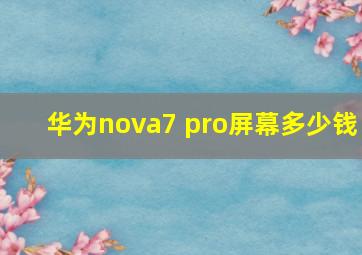 华为nova7 pro屏幕多少钱