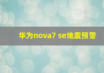 华为nova7 se地震预警