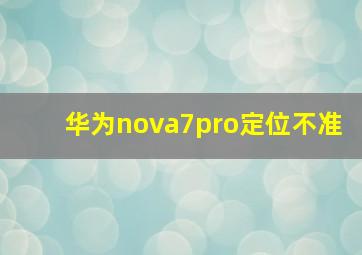 华为nova7pro定位不准