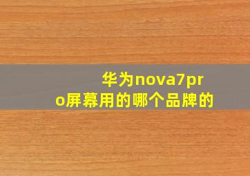 华为nova7pro屏幕用的哪个品牌的