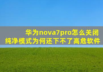 华为nova7pro怎么关闭纯净模式为何还下不了高危软件