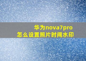 华为nova7pro怎么设置照片时间水印