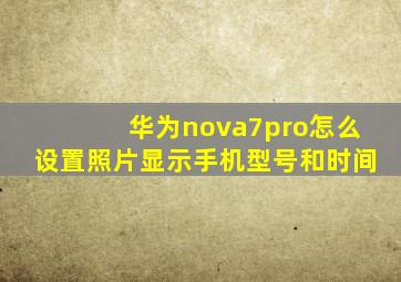 华为nova7pro怎么设置照片显示手机型号和时间