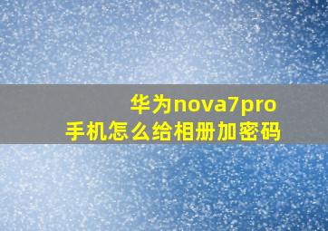 华为nova7pro手机怎么给相册加密码