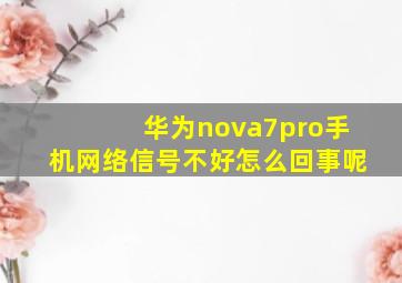 华为nova7pro手机网络信号不好怎么回事呢