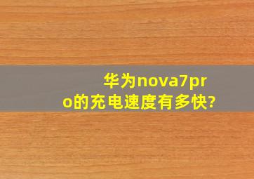 华为nova7pro的充电速度有多快?