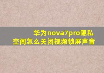 华为nova7pro隐私空间怎么关闭视频锁屏声音