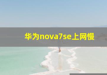 华为nova7se上网慢