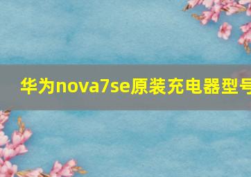 华为nova7se原装充电器型号