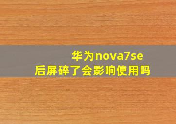 华为nova7se后屏碎了会影响使用吗