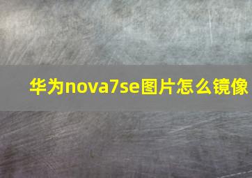 华为nova7se图片怎么镜像