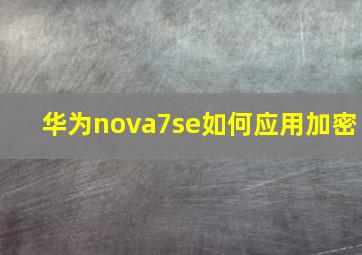 华为nova7se如何应用加密