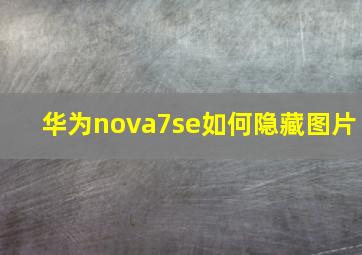 华为nova7se如何隐藏图片